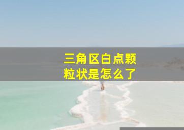 三角区白点颗粒状是怎么了