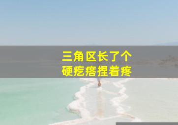 三角区长了个硬疙瘩捏着疼