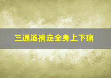 三通汤搞定全身上下痛