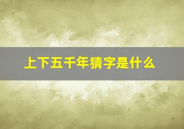 上下五千年猜字是什么