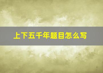 上下五千年题目怎么写