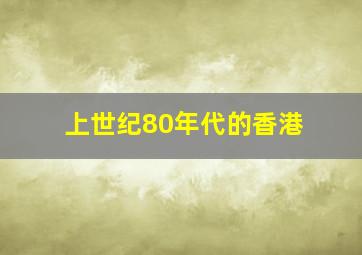 上世纪80年代的香港