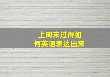 上周末过得如何英语表达出来