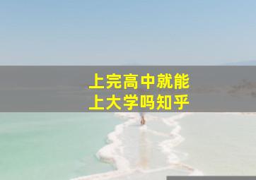 上完高中就能上大学吗知乎