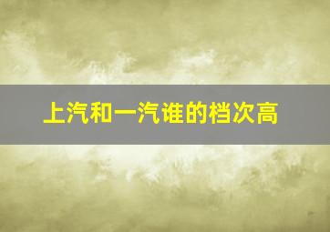 上汽和一汽谁的档次高