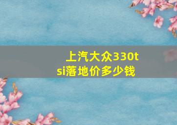 上汽大众330tsi落地价多少钱