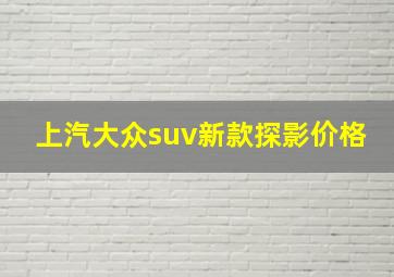 上汽大众suv新款探影价格