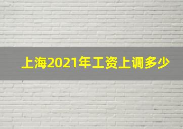 上海2021年工资上调多少