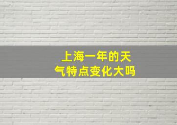 上海一年的天气特点变化大吗