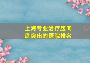 上海专业治疗腰间盘突出的医院排名