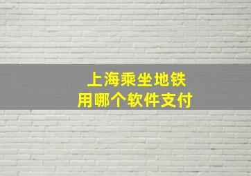 上海乘坐地铁用哪个软件支付