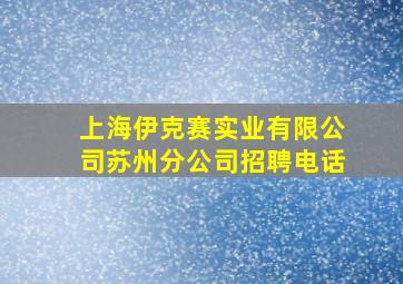 上海伊克赛实业有限公司苏州分公司招聘电话