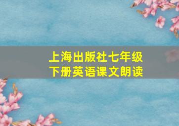 上海出版社七年级下册英语课文朗读