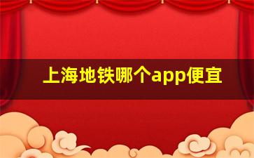 上海地铁哪个app便宜