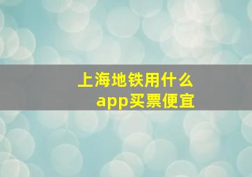 上海地铁用什么app买票便宜