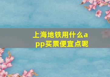 上海地铁用什么app买票便宜点呢