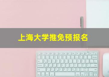 上海大学推免预报名