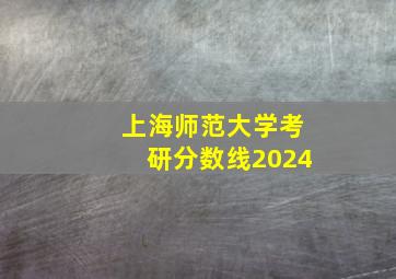 上海师范大学考研分数线2024