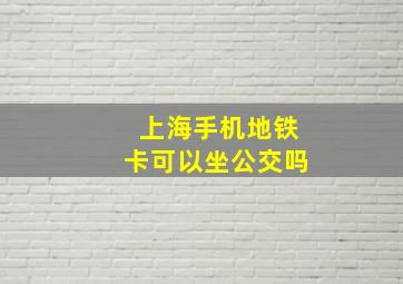 上海手机地铁卡可以坐公交吗