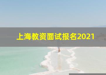 上海教资面试报名2021