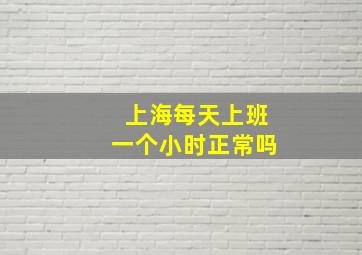 上海每天上班一个小时正常吗