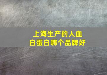 上海生产的人血白蛋白哪个品牌好