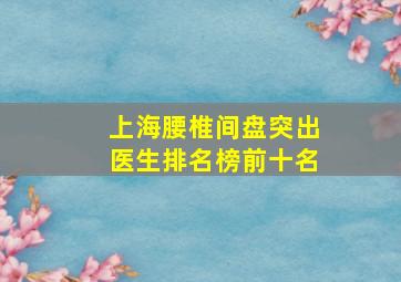 上海腰椎间盘突出医生排名榜前十名