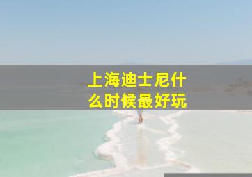 上海迪士尼什么时候最好玩