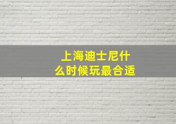 上海迪士尼什么时候玩最合适