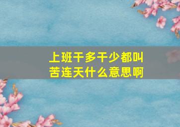 上班干多干少都叫苦连天什么意思啊