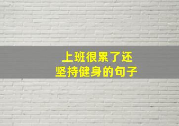 上班很累了还坚持健身的句子