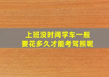 上班没时间学车一般要花多久才能考驾照呢