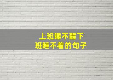 上班睡不醒下班睡不着的句子