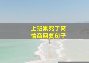 上班累死了高情商回复句子