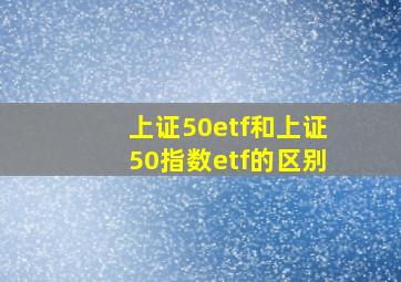 上证50etf和上证50指数etf的区别