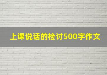 上课说话的检讨500字作文