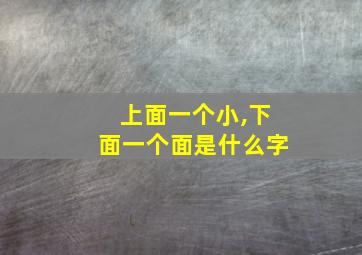 上面一个小,下面一个面是什么字