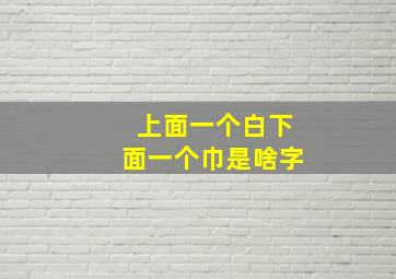 上面一个白下面一个巾是啥字