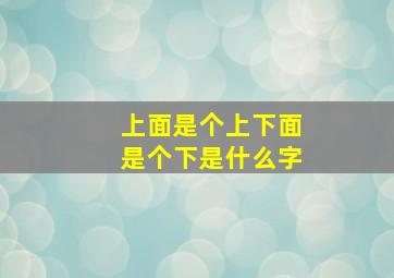 上面是个上下面是个下是什么字