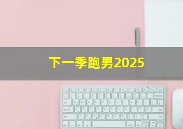 下一季跑男2025