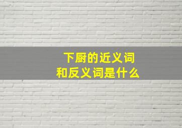 下厨的近义词和反义词是什么