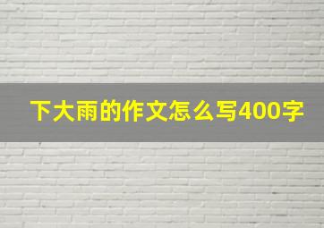 下大雨的作文怎么写400字