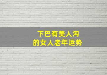 下巴有美人沟的女人老年运势