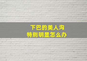 下巴的美人沟特别明显怎么办