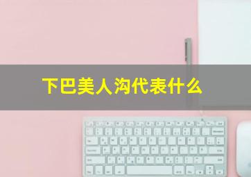 下巴美人沟代表什么