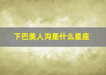 下巴美人沟是什么星座