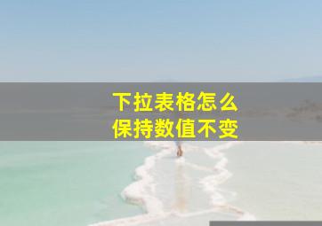 下拉表格怎么保持数值不变