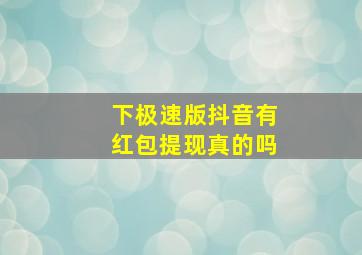 下极速版抖音有红包提现真的吗