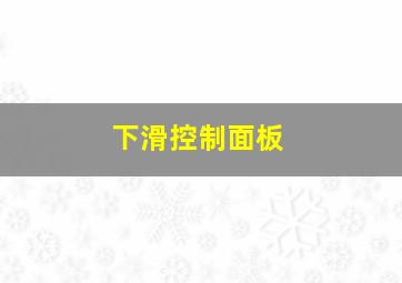 下滑控制面板