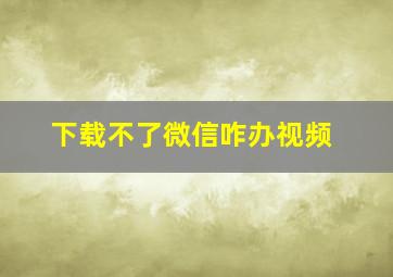 下载不了微信咋办视频